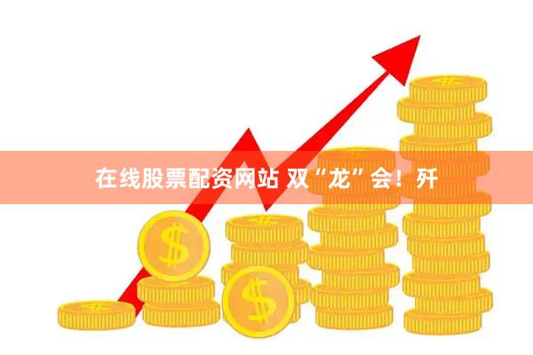 在线股票配资网站 双“龙”会！歼
