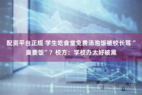 配资平台正规 学生吃食堂免费汤泡饭被校长骂“臭要饭”？校方：学校办太好被黑